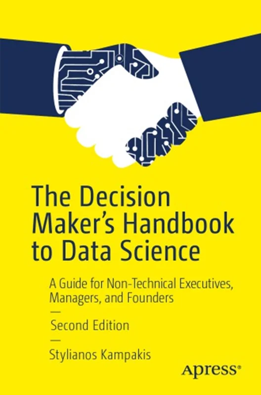 The Decision Maker’s Handbook To Data Science: A Guide For Non-Technical Executives, Managers, And Founders