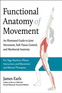 Functional Anatomy of Movement An Illustrated Guide to Joint Movement, Soft Tissue Control, and Myofascial Anatomy