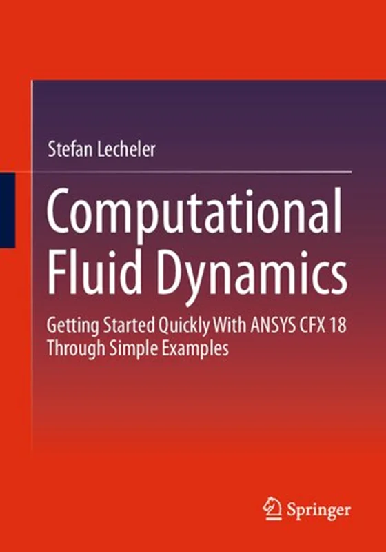 Computational Fluid Dynamics: Getting Started Quickly With ANSYS CFX 18 Through Simple Examples