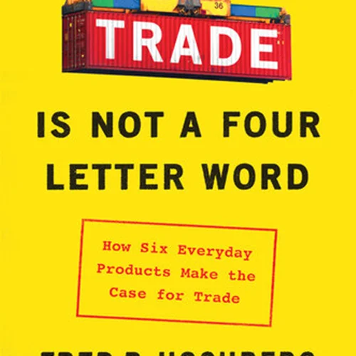 Trade Is Not a Four-Letter Word: How Six Everyday Products Make the Case for Trade