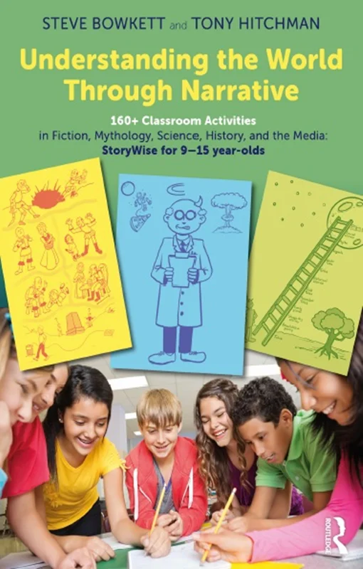 Understanding the World Through Narrative 160+ Classroom Activities in Fiction, Mythology, Science, History, and the Media: StoryWise for 9–15 year-olds