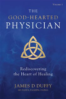The Good-Hearted Physician Volume One - Rediscovering the Heart of Healing
