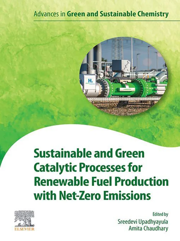 Sustainable and Green Catalytic Processes for Renewable Fuel Production with Net-Zero Emissions (Advances in Green and Sustainable Chemistry)