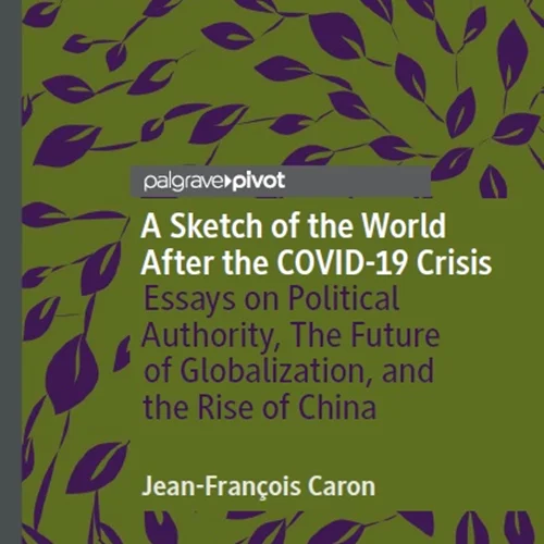 A Sketch of the World After the COVID-19 Crisis: Essays on Political Authority, The Future of Globalization, and the Rise of China