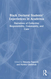 Black Doctoral Students’ Experiences in Academia Narratives of Collective Responsibility, Community, and Care Edited By DeLisha Tapscott, Nardos Ghebreab