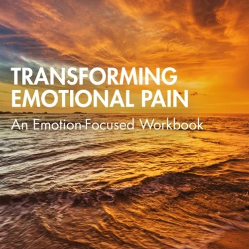 Transforming Emotional Pain: An Emotion-Focused Workbook