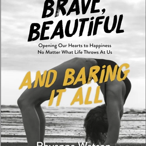 Brave, Beautiful and Baring it All: Opening Our Hearts to Happiness No Matter What Life Throws At Us