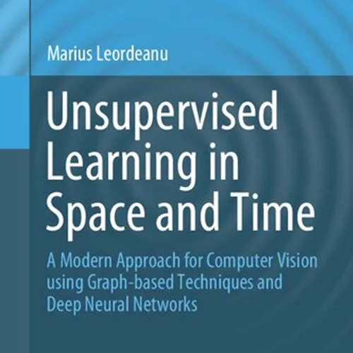 Unsupervised Learning in Space and Time: A Modern Approach for Computer Vision using Graph-based Techniques and Deep Neural Networks