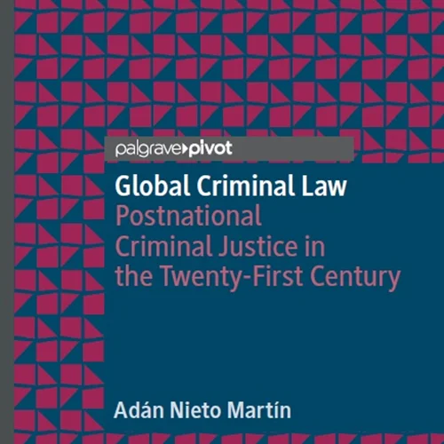 Global Criminal Law: Postnational Criminal Justice in the Twenty-First Century