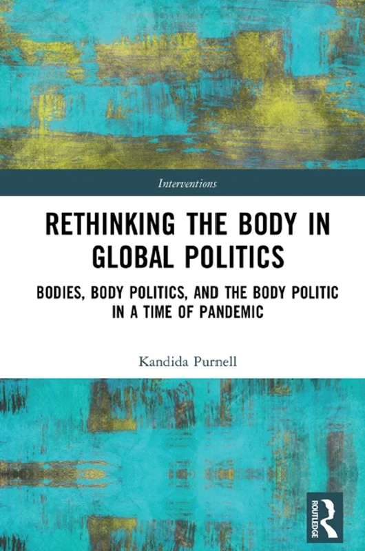 Rethinking the Body in Global Politics: Bodies, Body Politics, and the Body Politic in a Time of Pandemic
