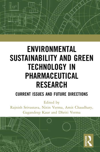 Environmental Sustainability and Green Technology in Pharmaceutical Research Current Issues and Future Directions Edited By Rajnish Srivastava, Nitin Verma, Amit Chaudhary, Gagandeep Kaur, Dhriti Verma