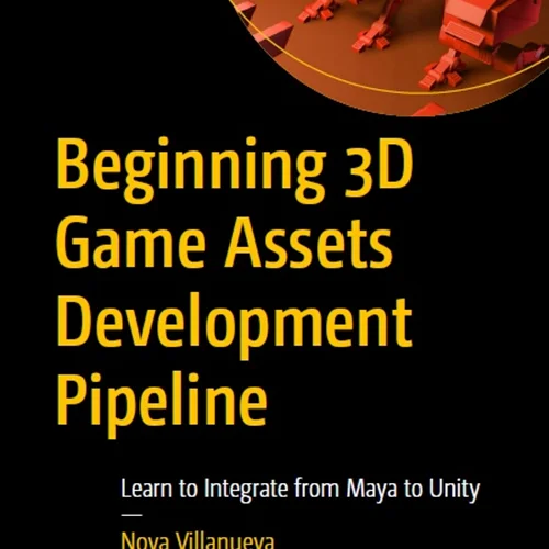 Beginning 3D Game Assets Development Pipeline: Learn to Integrate from Maya to Unity