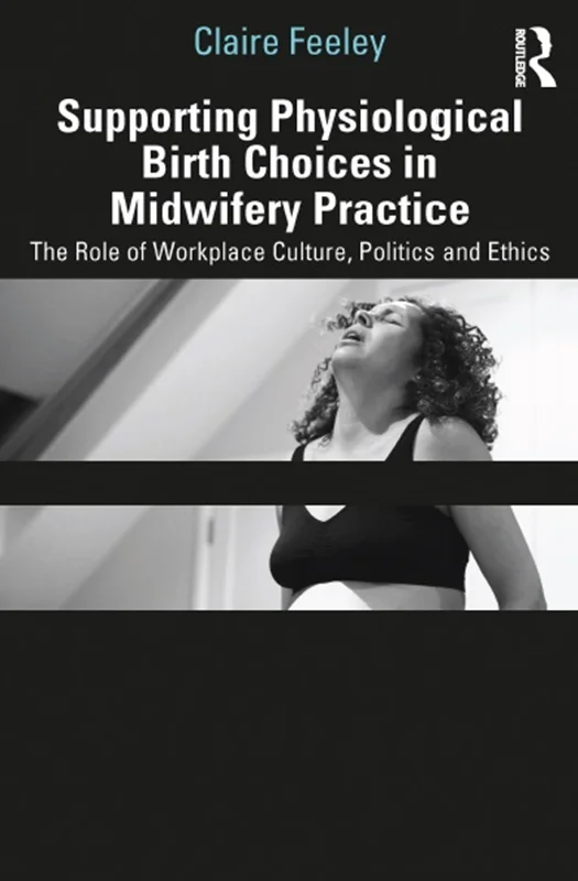 Supporting Physiological Birth Choices in Midwifery Practice: The Role of Workplace Culture, Politics and Ethics