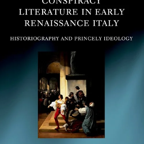 Conspiracy Literature in Early Renaissance Italy: Historiography and Princely Ideology