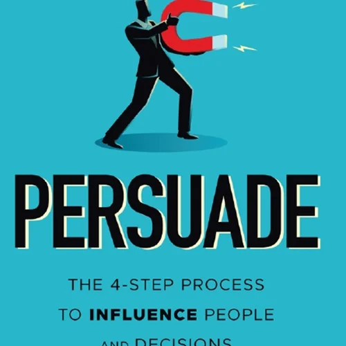 Persuade: The 4-Step Process to Influence People and Decisions