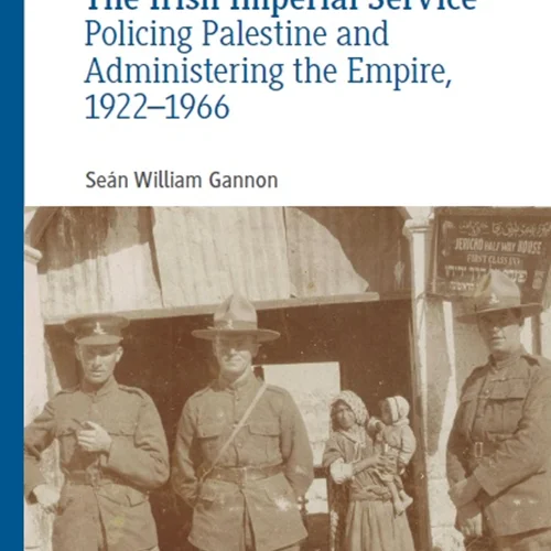 The Irish Imperial Service: Policing Palestine and Administering the Empire, 1922–1966
