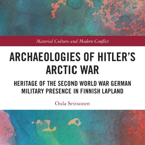 Archaeologies of Hitler’s Arctic War: Heritage of the Second World War German Military Presence in Finnish Lapland