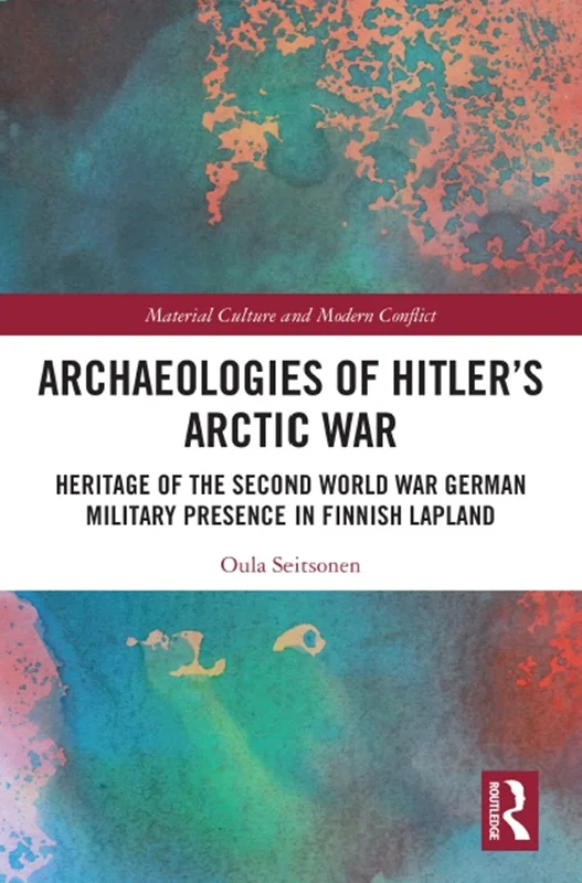 Archaeologies of Hitler’s Arctic War: Heritage of the Second World War German Military Presence in Finnish Lapland