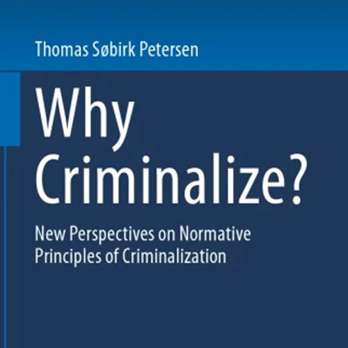 Why Criminalize?: New Perspectives On Normative Principles Of Criminalization