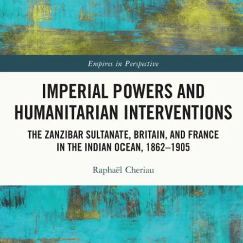 Imperial Powers and Humanitarian Interventions: The Zanzibar Sultanate, Britain, and France in the Indian Ocean, 1862–1905
