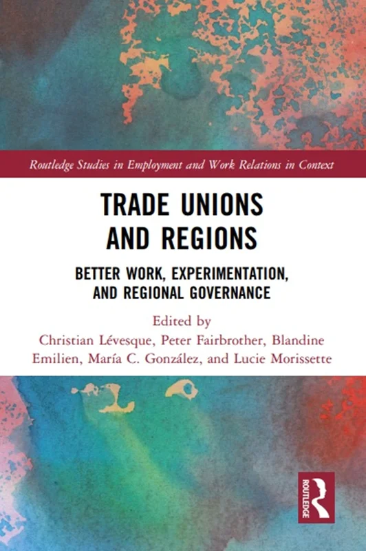Trade Unions and Regions: Better Work, Experimentation, and Regional Governance