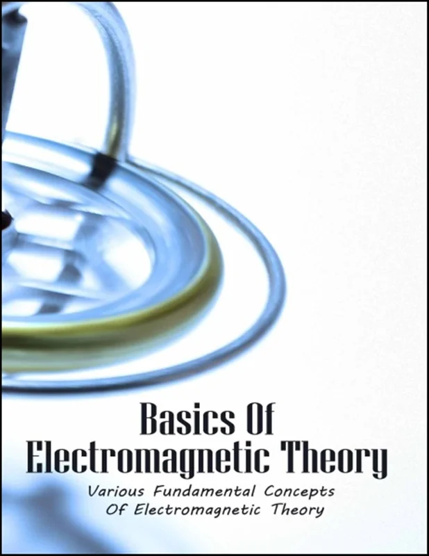 Basics Of Electromagnetic Theory: Various Fundamental Concepts Of Electromagnetic Theory