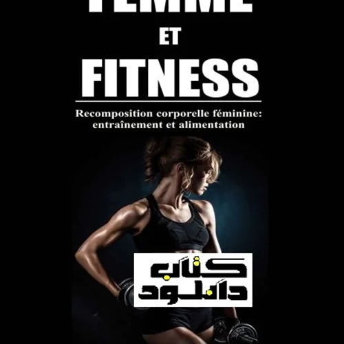 Femme et Fitness: Recomposition corporelle féminine: entraînement et alimentation