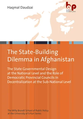 The State-Building Dilemma in Afghanistan: The State Governmental Design at the National Level and the Role of Democratic Provincial Councils in Decentralization at the Sub-National Level