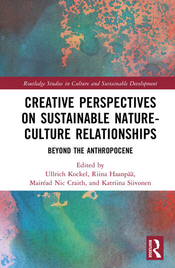 Creative Perspectives on Sustainable Nature-Culture Relationships Beyond the Anthropocene Edited By Ullrich Kockel, Riina Haanpää, Mairéad Nic Craith, Katriina Siivonen