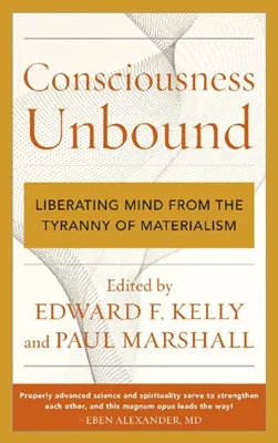 Consciousness Unbound : Liberating Mind from the Tyranny of Materialism
