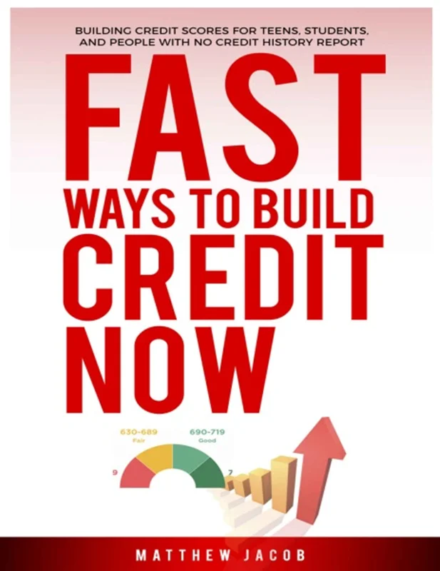 Fast Ways To Build Credit Now: Building Credit Scores For Teens, Students, And People With No Credit History Report