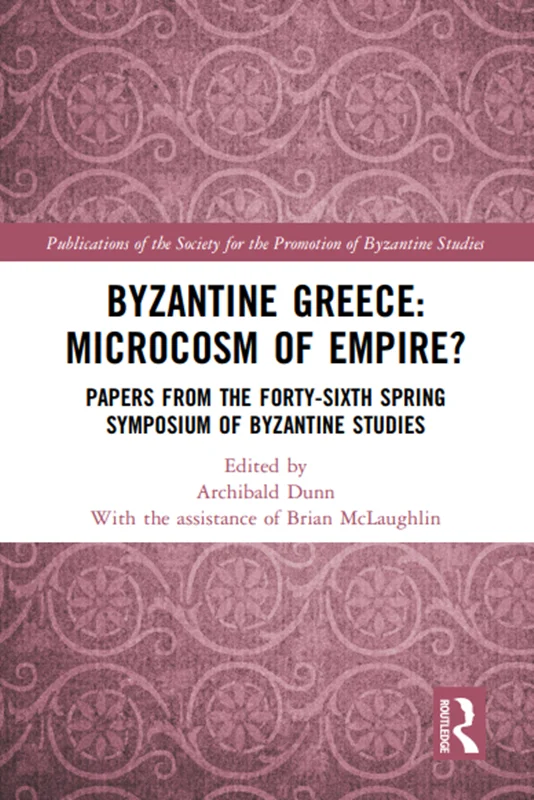 Byzantine Greece: Microcosm of Empire?: Papers from the Forty-sixth Spring Symposium of Byzantine Studies