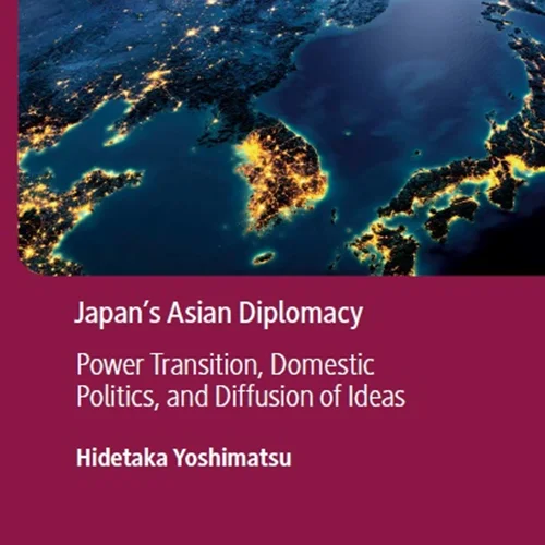 Japan’s Asian Diplomacy: Power Transition, Domestic Politics, and Diffusion of Ideas
