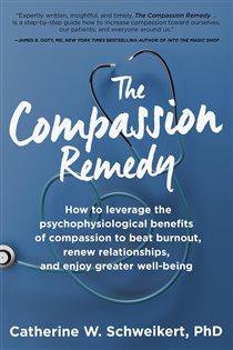 The Compassion Remedy How to leverage the psychophysiology of compassion to beat burnout, renew relationships, and enjoy greater well-being
