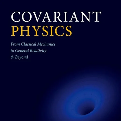 Covariant Physics: From Classical Mechanics to General Relativity and Beyond